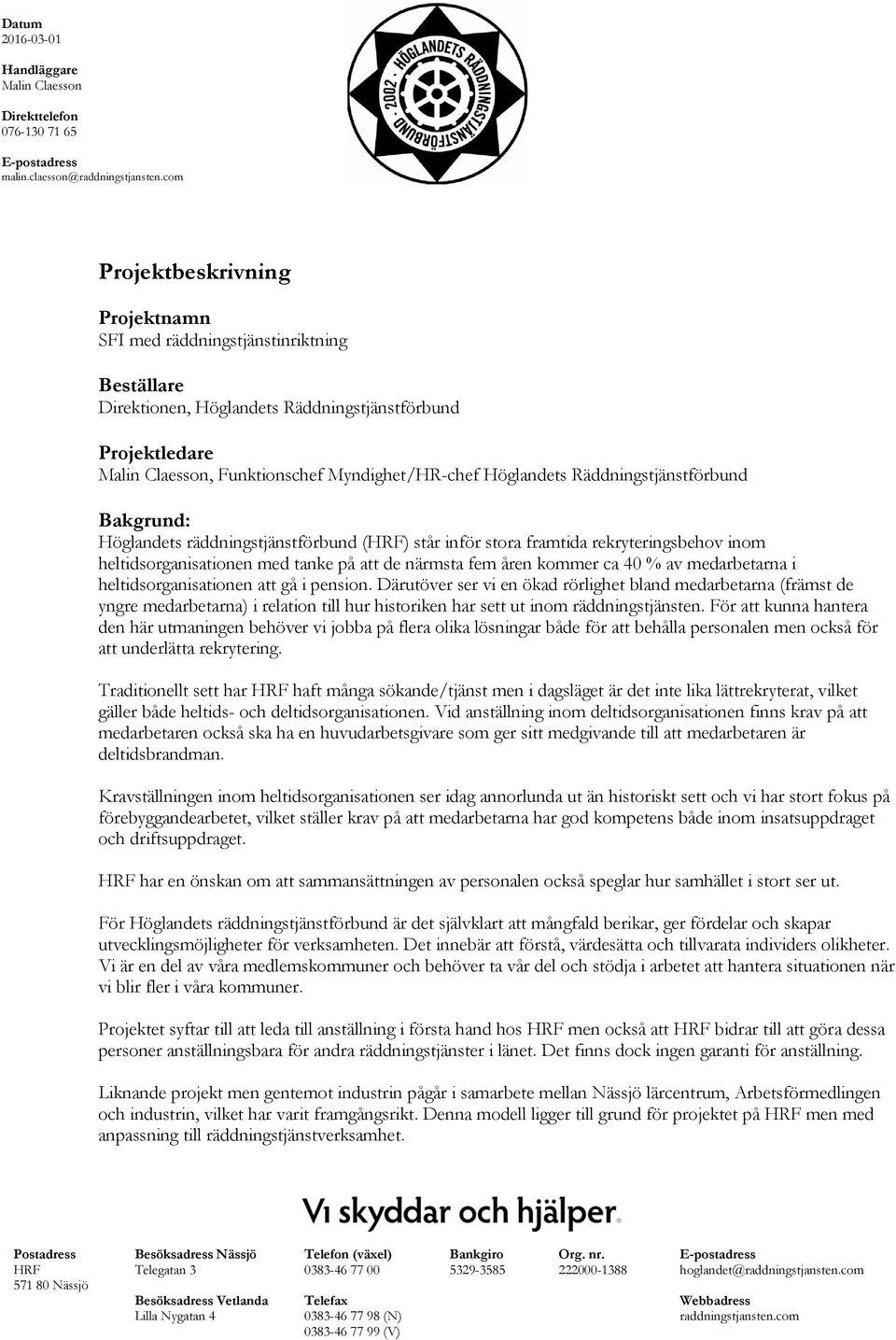 Räddningstjänstförbund Bakgrund: Höglandets räddningstjänstförbund (HRF) står inför stora framtida rekryteringsbehov inom heltidsorganisationen med tanke på att de närmsta fem åren kommer ca 40 % av