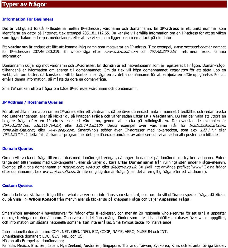 Ett värdnamn är endast ett lätt-att-komma-ihåg namn som motsvarar en IP-adress. T.ex exempel, www.microsoft.com är namnet för IP-adressen 207.46.230.219. En whois-fråga efter www.microsoft.com och 207.