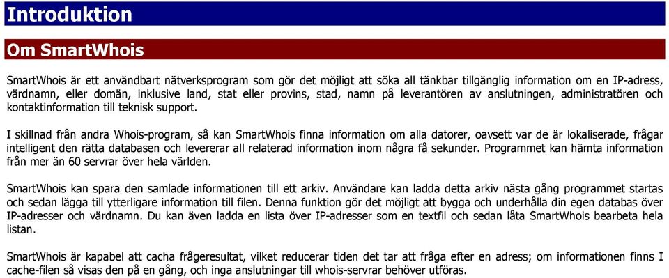 I skillnad från andra Whois-program, så kan SmartWhois finna information om alla datorer, oavsett var de är lokaliserade, frågar intelligent den rätta databasen och levererar all relaterad