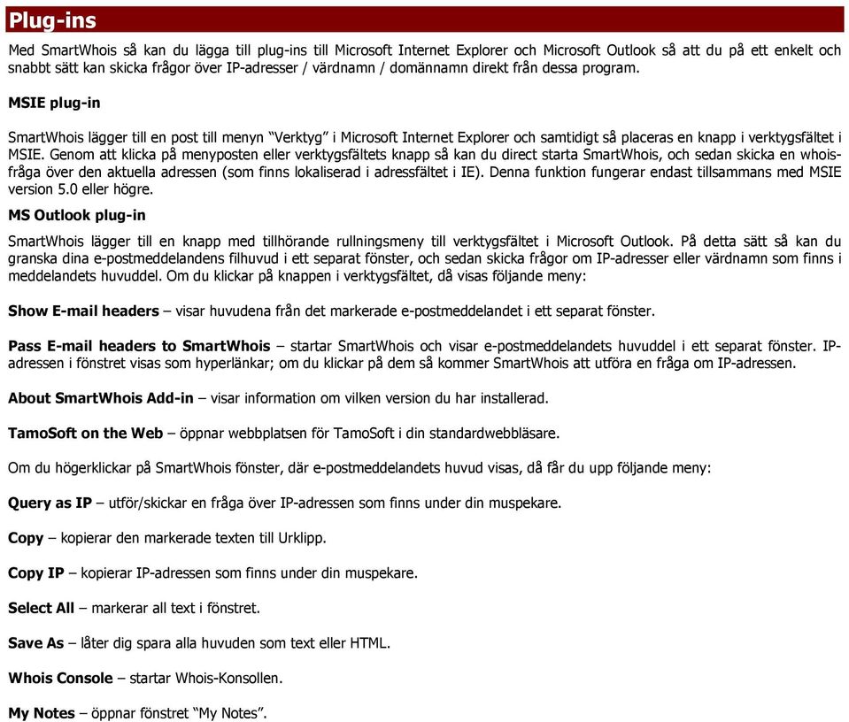 Genom att klicka på menyposten eller verktygsfältets knapp så kan du direct starta SmartWhois, och sedan skicka en whoisfråga över den aktuella adressen (som finns lokaliserad i adressfältet i IE).