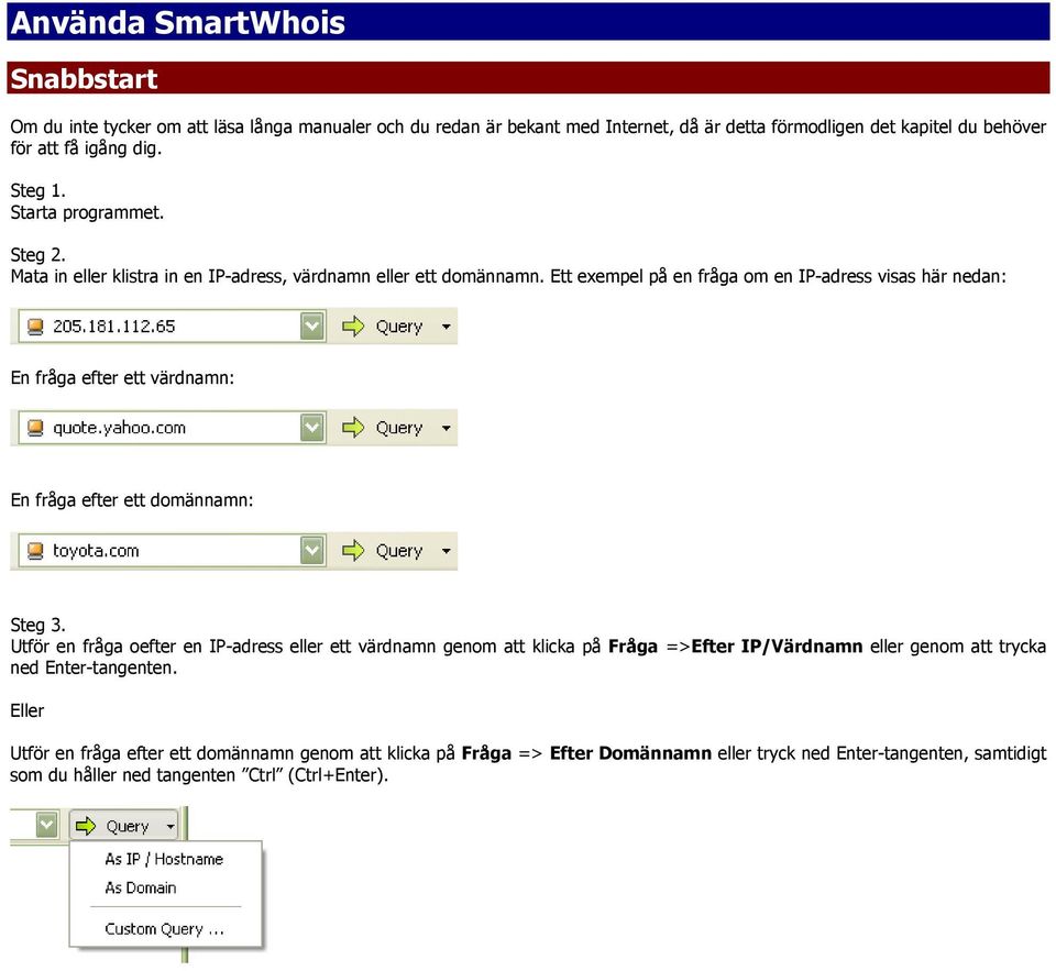 Ett exempel på en fråga om en IP-adress visas här nedan: En fråga efter ett värdnamn: En fråga efter ett domännamn: Steg 3.