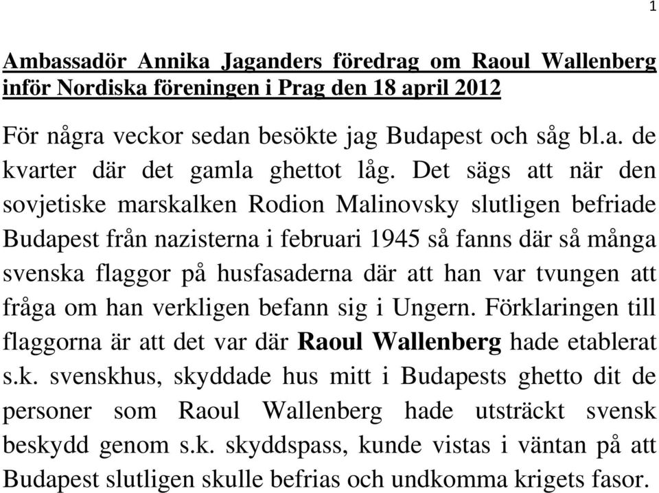 tvungen att fråga om han verkligen befann sig i Ungern. Förklaringen till flaggorna är att det var där Raoul Wallenberg hade etablerat s.k. svenskhus, skyddade hus mitt i Budapests ghetto dit de personer som Raoul Wallenberg hade utsträckt svensk beskydd genom s.