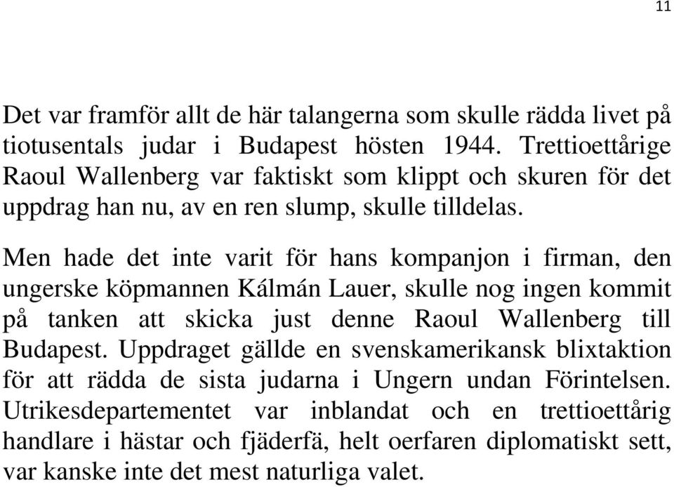 Men hade det inte varit för hans kompanjon i firman, den ungerske köpmannen Kálmán Lauer, skulle nog ingen kommit på tanken att skicka just denne Raoul Wallenberg till