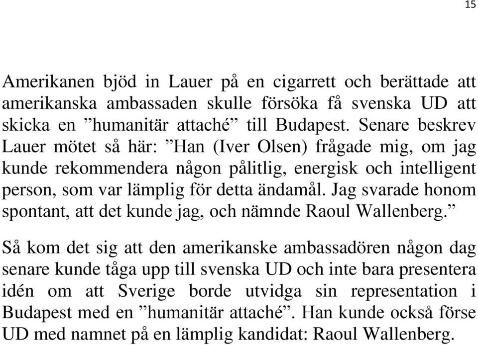 Jag svarade honom spontant, att det kunde jag, och nämnde Raoul Wallenberg.