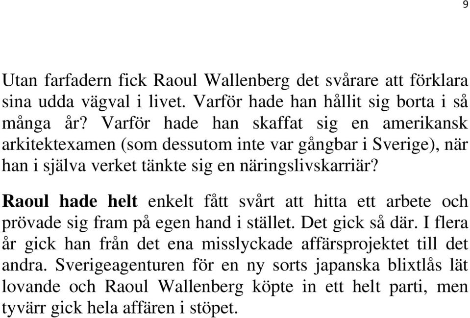 Raoul hade helt enkelt fått svårt att hitta ett arbete och prövade sig fram på egen hand i stället. Det gick så där.