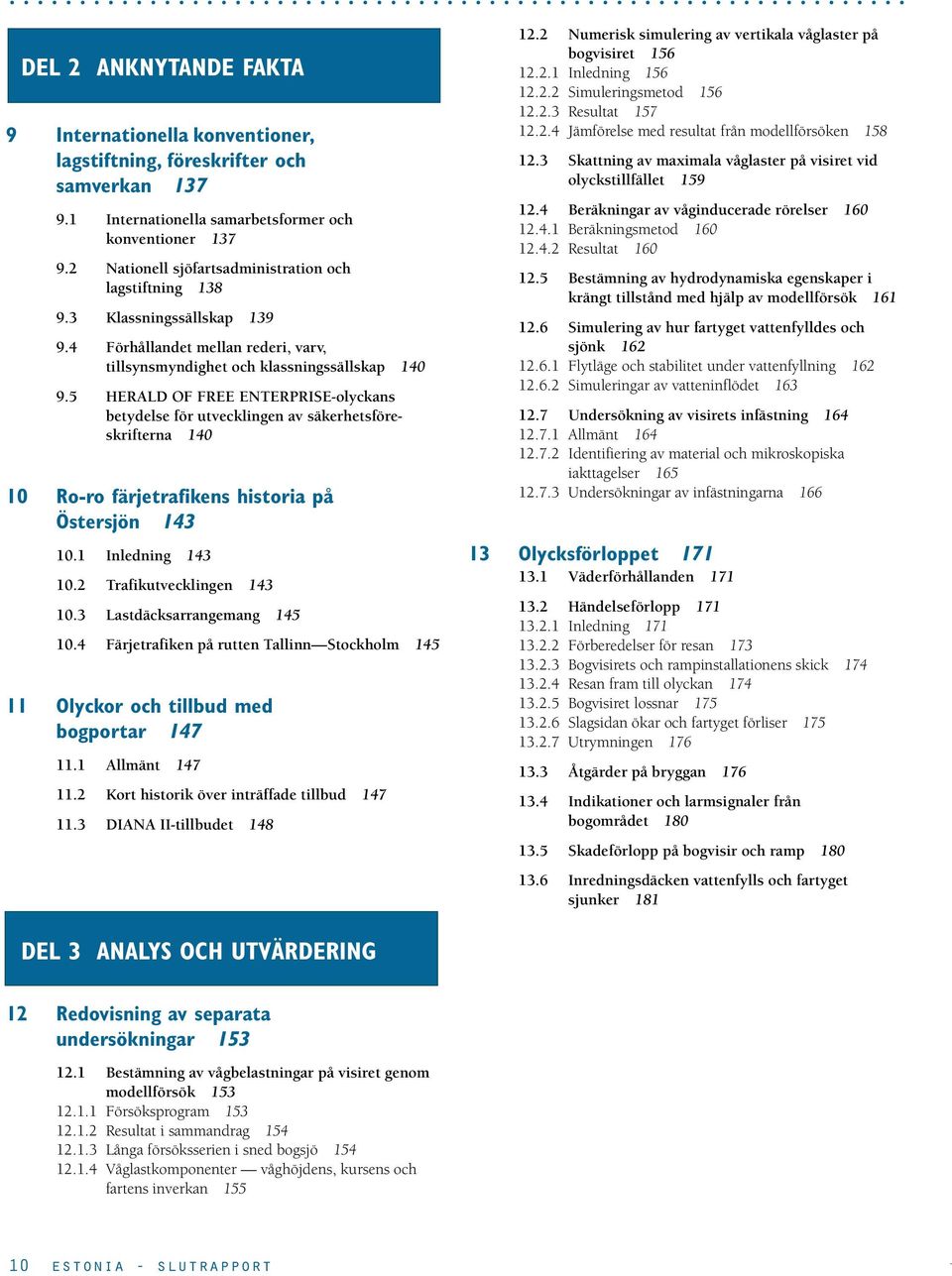 säkerhetsföreskrifterna 140 10 Ro-ro färjetrafikens historia på Östersjön 143 101 Inledning 143 102 Trafikutvecklingen 143 103 Lastdäcksarrangemang 145 104 Färjetrafiken på rutten Tallinn Stockholm