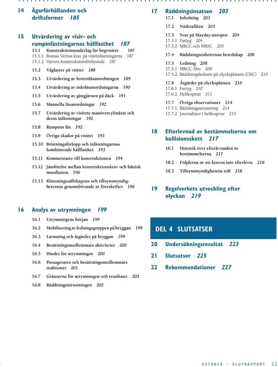 191 156 Manuella låsanordningar 192 157 Utvärdering av visirets manövercylindrar och deras infästningar 192 158 Rampens lås 192 159 Övriga skador på visiret 193 1510 Bristningsförlopp och