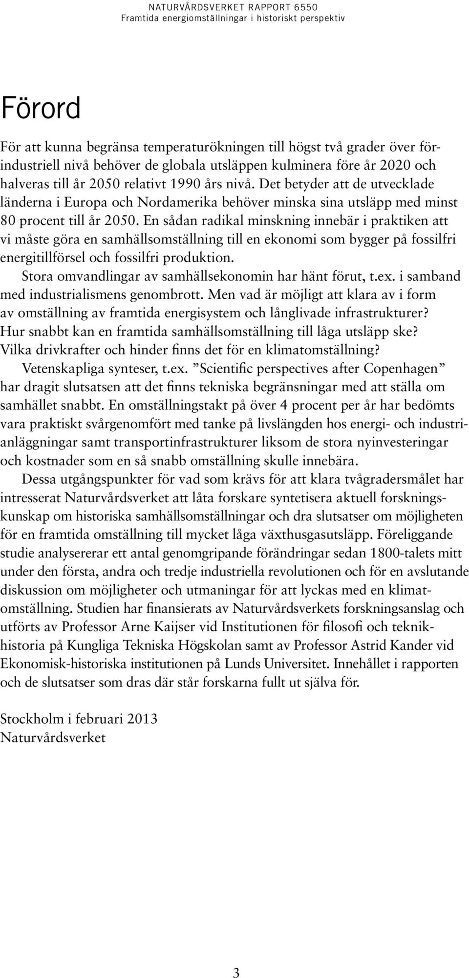 En sådan radikal minskning innebär i praktiken att vi måste göra en samhällsomställning till en ekonomi som bygger på fossilfri energitillförsel och fossilfri produktion.