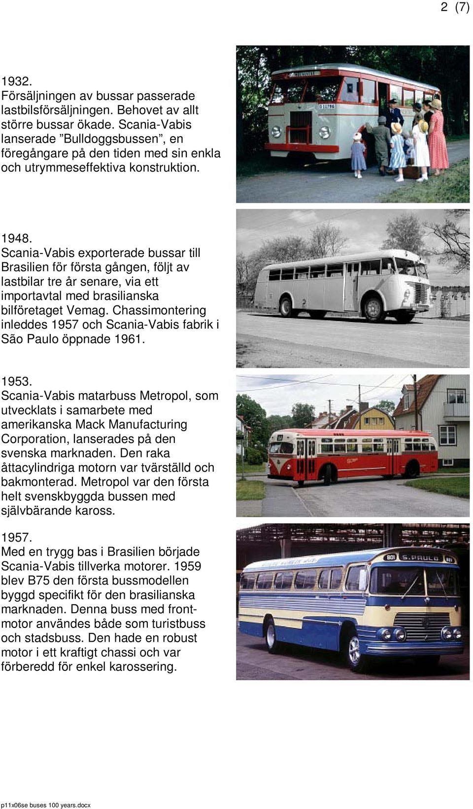 Scania-Vabis exporterade bussar till Brasilien för första gången, följt av lastbilar tre år senare, via ett importavtal med brasilianska bilföretaget Vemag.