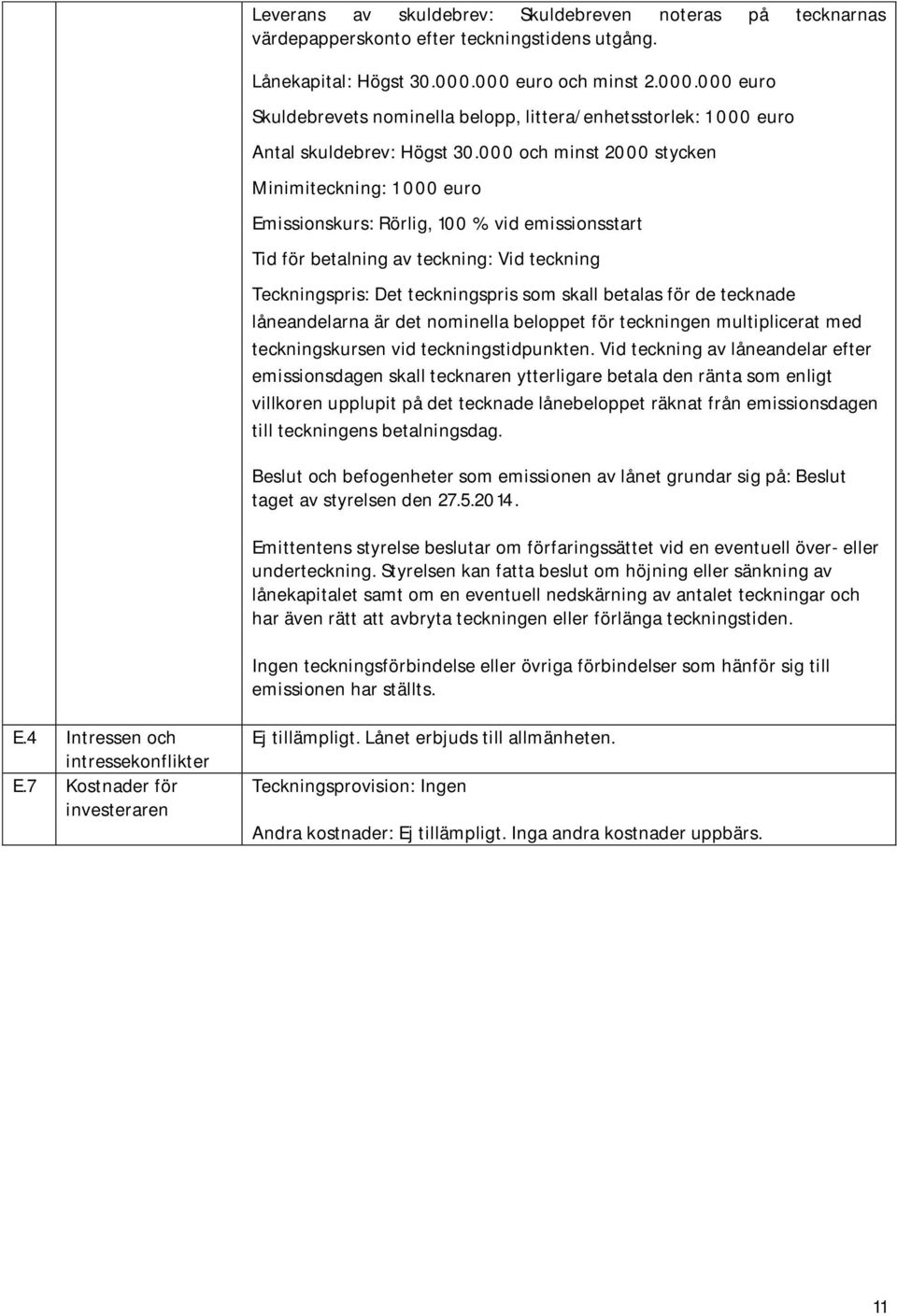 000 och minst 2000 stycken Minimiteckning: 1 000 euro Emissionskurs: Rörlig, 100 % vid emissionsstart Tid för betalning av teckning: Vid teckning Teckningspris: Det teckningspris som skall betalas