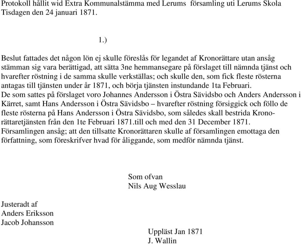 ) Beslut fattades det någon lön ej skulle föreslås för legandet af Kronorättare utan ansåg stämman sig vara berättigad, att sätta 3ne hemmansegare på förslaget till nämnda tjänst och hvarefter