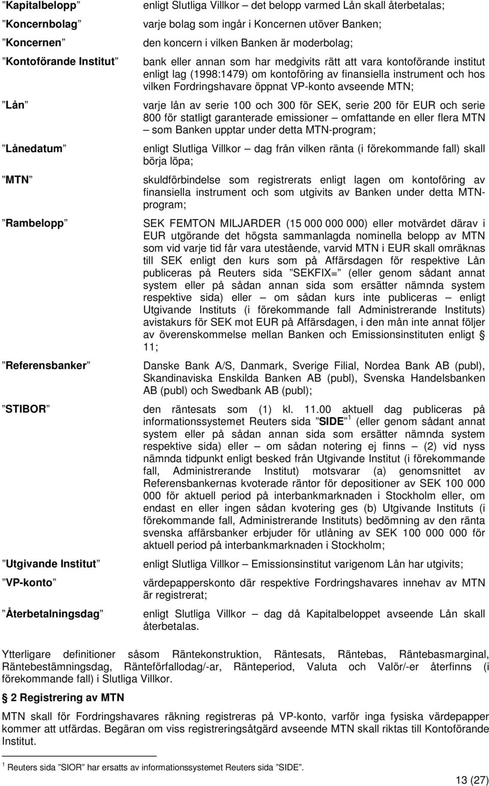 (1998:1479) om kontoföring av finansiella instrument och hos vilken Fordringshavare öppnat VP-konto avseende MTN; varje lån av serie 100 och 300 för SEK, serie 200 för EUR och serie 800 för statligt