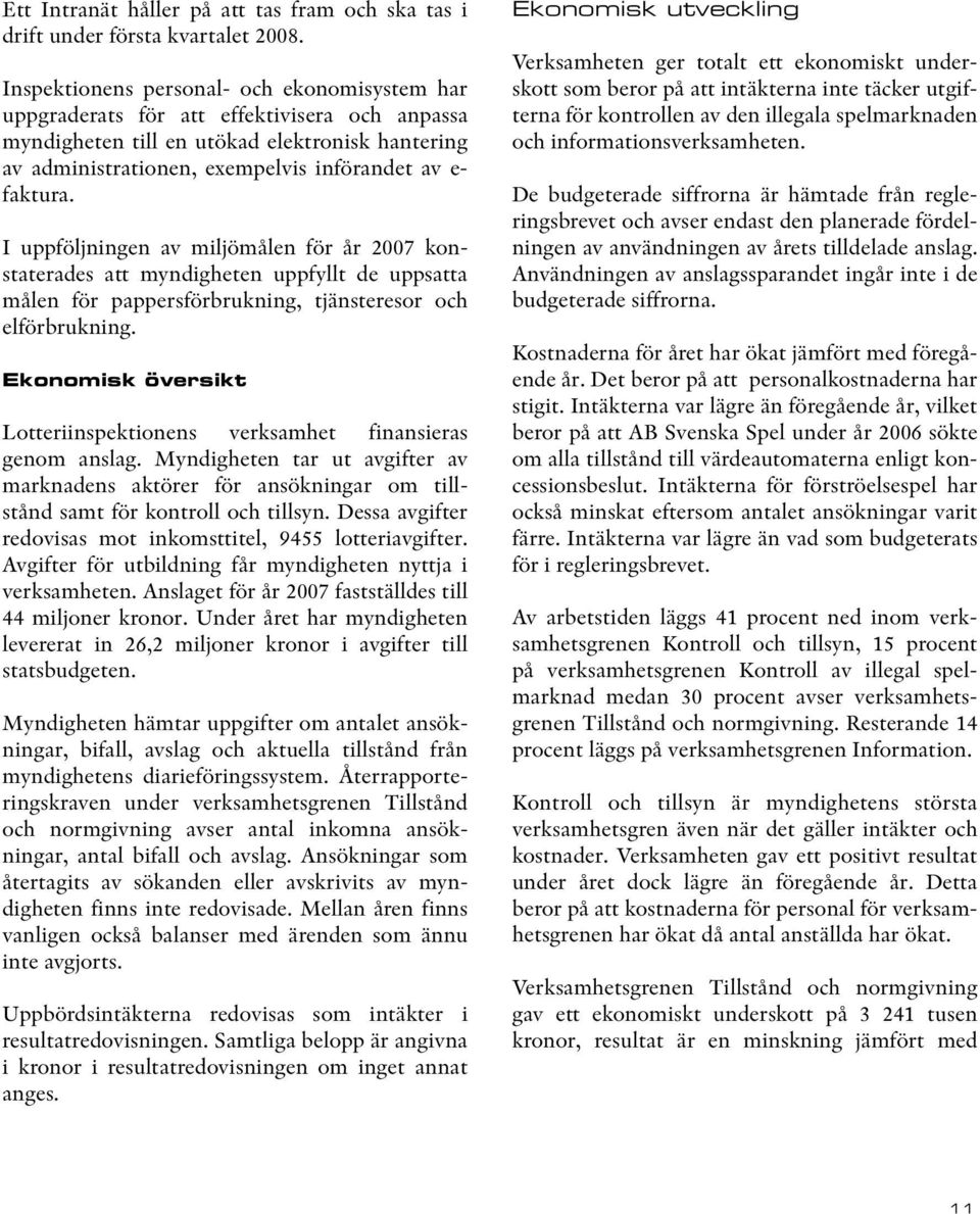 I uppföljningen av miljömålen för år 2007 konstaterades att myndigheten uppfyllt de uppsatta målen för pappersförbrukning, tjänsteresor och elförbrukning.