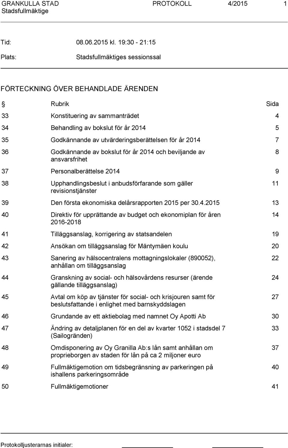 för år 2014 7 36 Godkännande av bokslut för år 2014 och beviljande av ansvarsfrihet 8 37 Personalberättelse 2014 9 38 Upphandlingsbeslut i anbudsförfarande som gäller revisionstjänster 11 39 Den