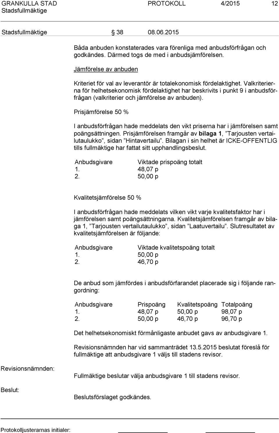 Valk ri te rierna för helhetsekonomisk fördelaktighet har beskrivits i punkt 9 i an buds förfrå gan (valkriterier och jämförelse av anbuden).