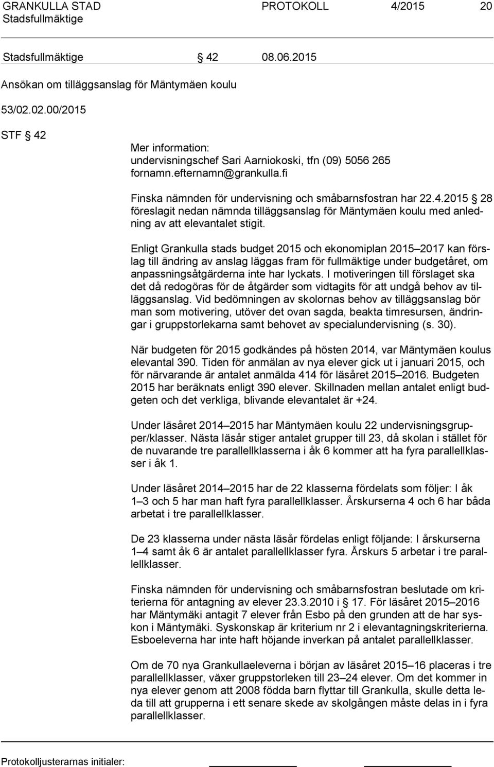 Enligt Grankulla stads budget 2015 och ekonomiplan 2015 2017 kan förslag till ändring av anslag läggas fram för fullmäktige under budgetåret, om an pass ning såt gär der na inte har lyckats.