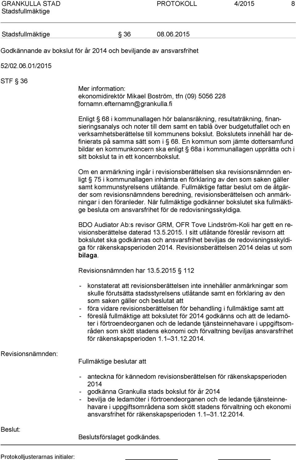 fi Enligt 68 i kommunallagen hör balansräkning, resultaträkning, fi nansiering sanalys och noter till dem samt en tablå över budgetutfallet och en verk sam hets be rät tel se till kommunens bokslut.