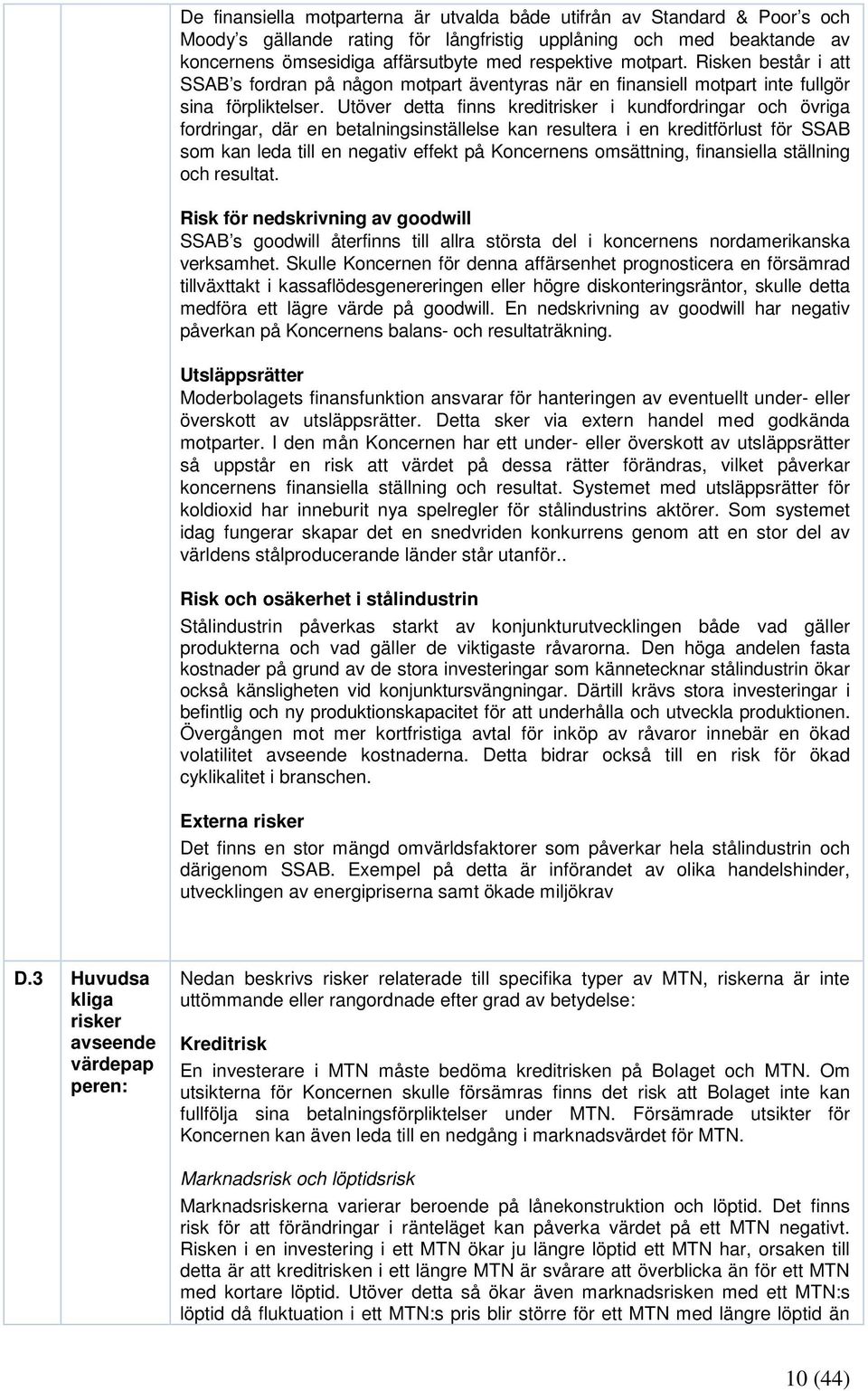 Utöver detta finns kreditrisker i kundfordringar och övriga fordringar, där en betalningsinställelse kan resultera i en kreditförlust för SSAB som kan leda till en negativ effekt på Koncernens