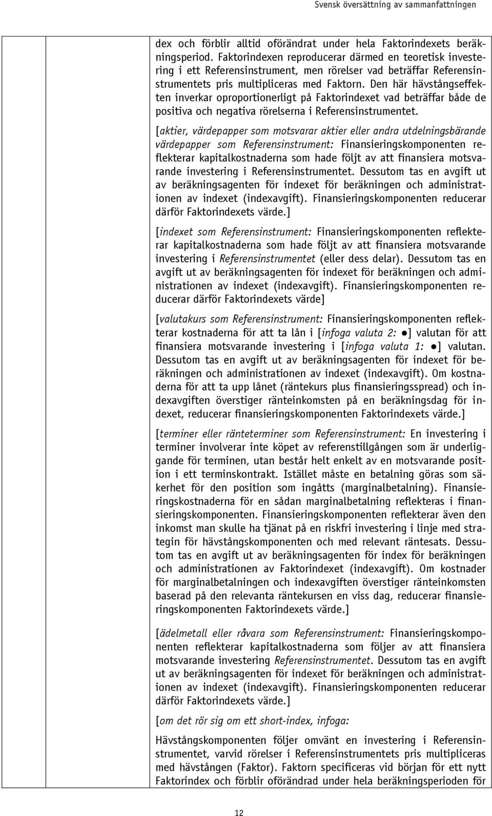 Den här hävstångseffekten inverkar oproportionerligt på Faktorindexet vad beträffar både de positiva och negativa rörelserna i Referensinstrumentet.