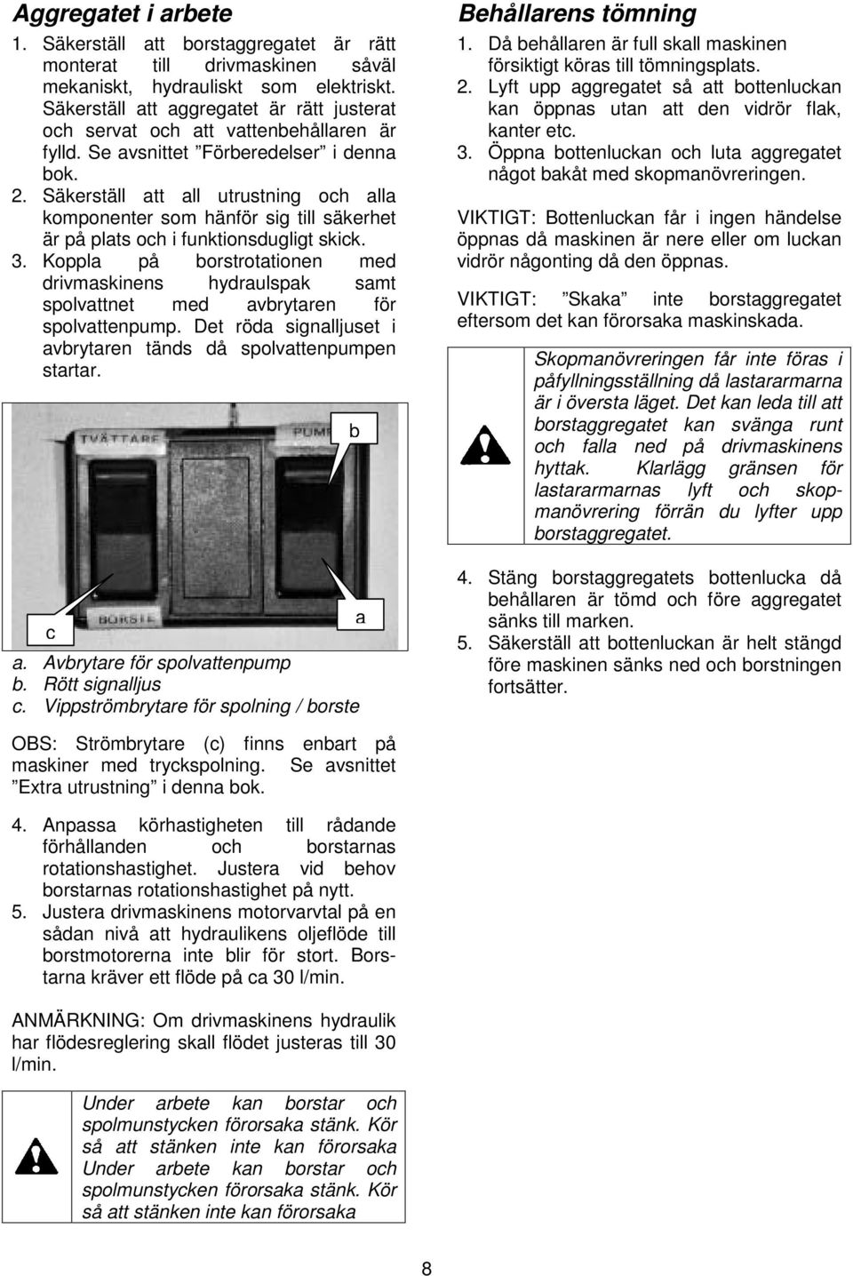 Säkerställ att all utrustning och alla komponenter som hänför sig till säkerhet är på plats och i funktionsdugligt skick. 3.