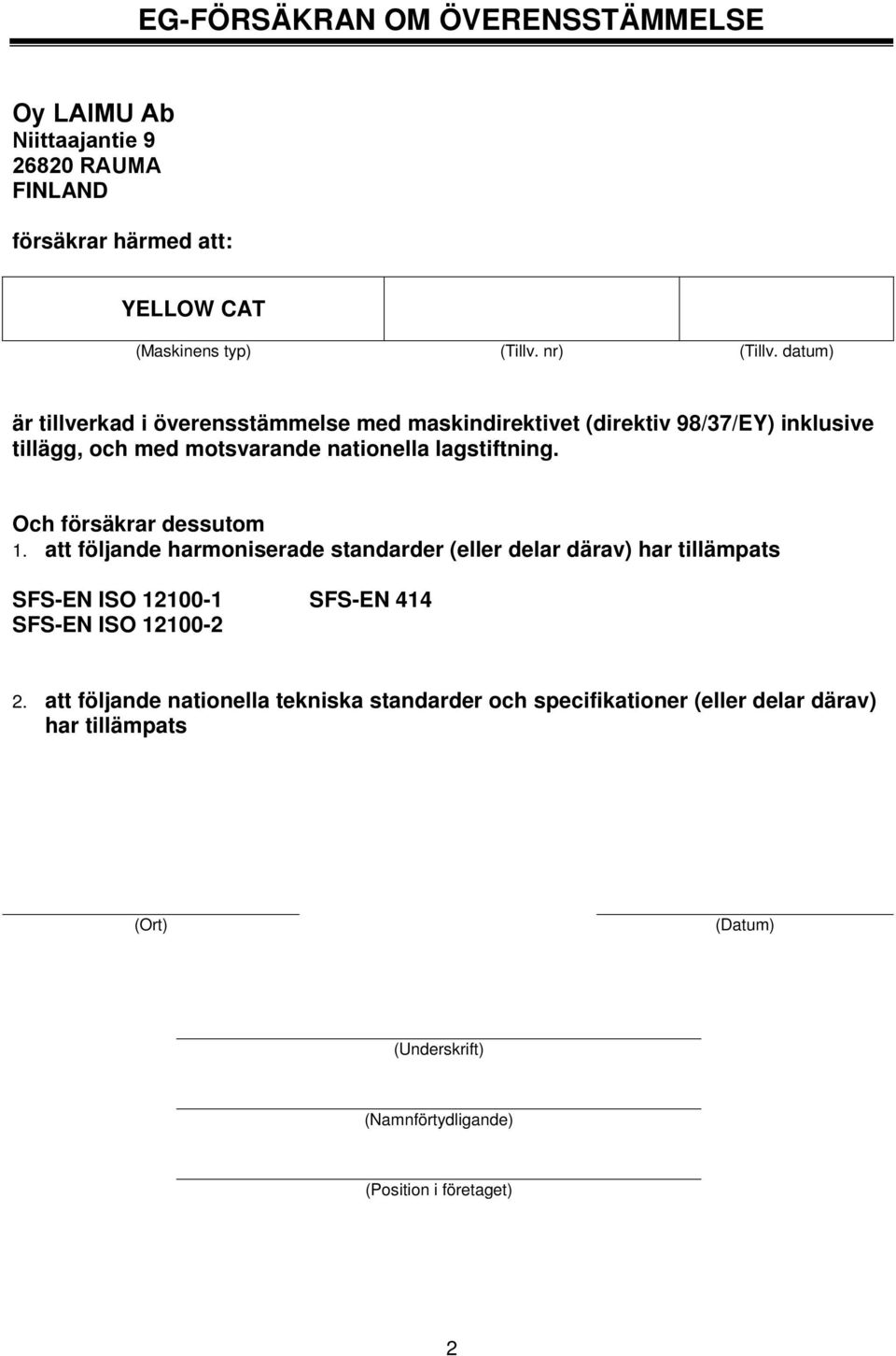 Och försäkrar dessutom 1. att följande harmoniserade standarder (eller delar därav) har tillämpats SFS-EN ISO 12100-1 SFS-EN 414 SFS-EN ISO 12100-2 2.