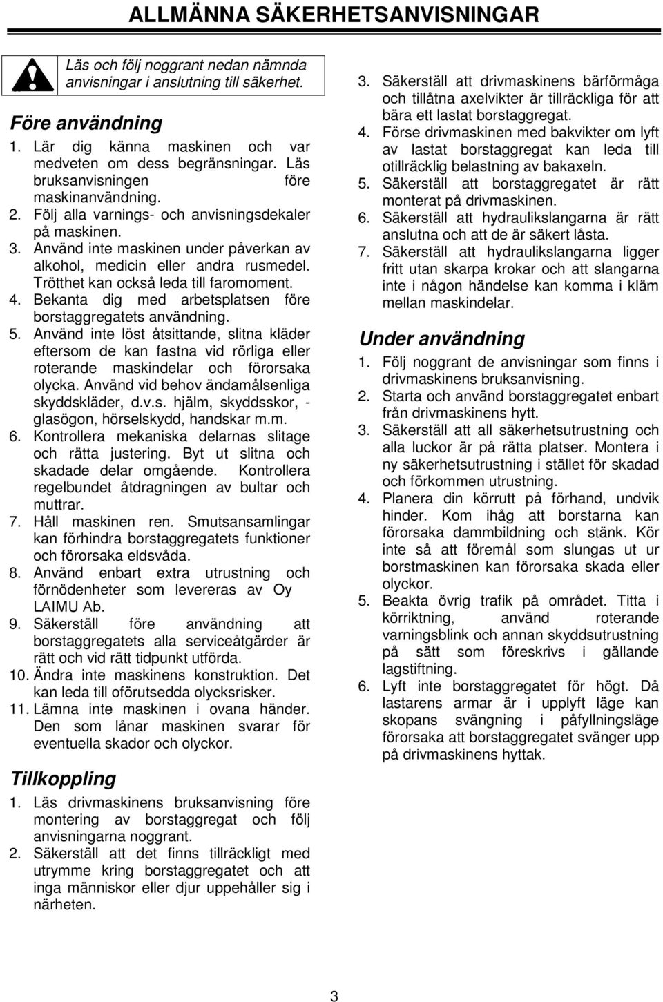 Trötthet kan också leda till faromoment. 4. Bekanta dig med arbetsplatsen före borstaggregatets användning. 5.