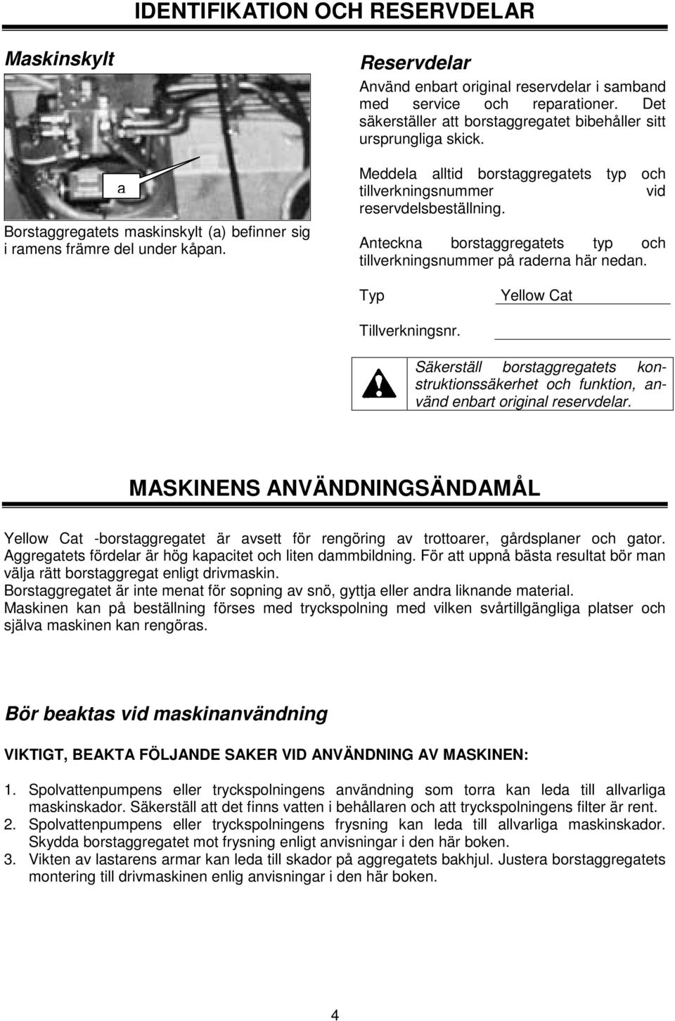 Meddela alltid borstaggregatets typ och tillverkningsnummer vid reservdelsbeställning. Anteckna borstaggregatets typ och tillverkningsnummer på raderna här nedan. Typ Yellow Cat Tillverkningsnr.