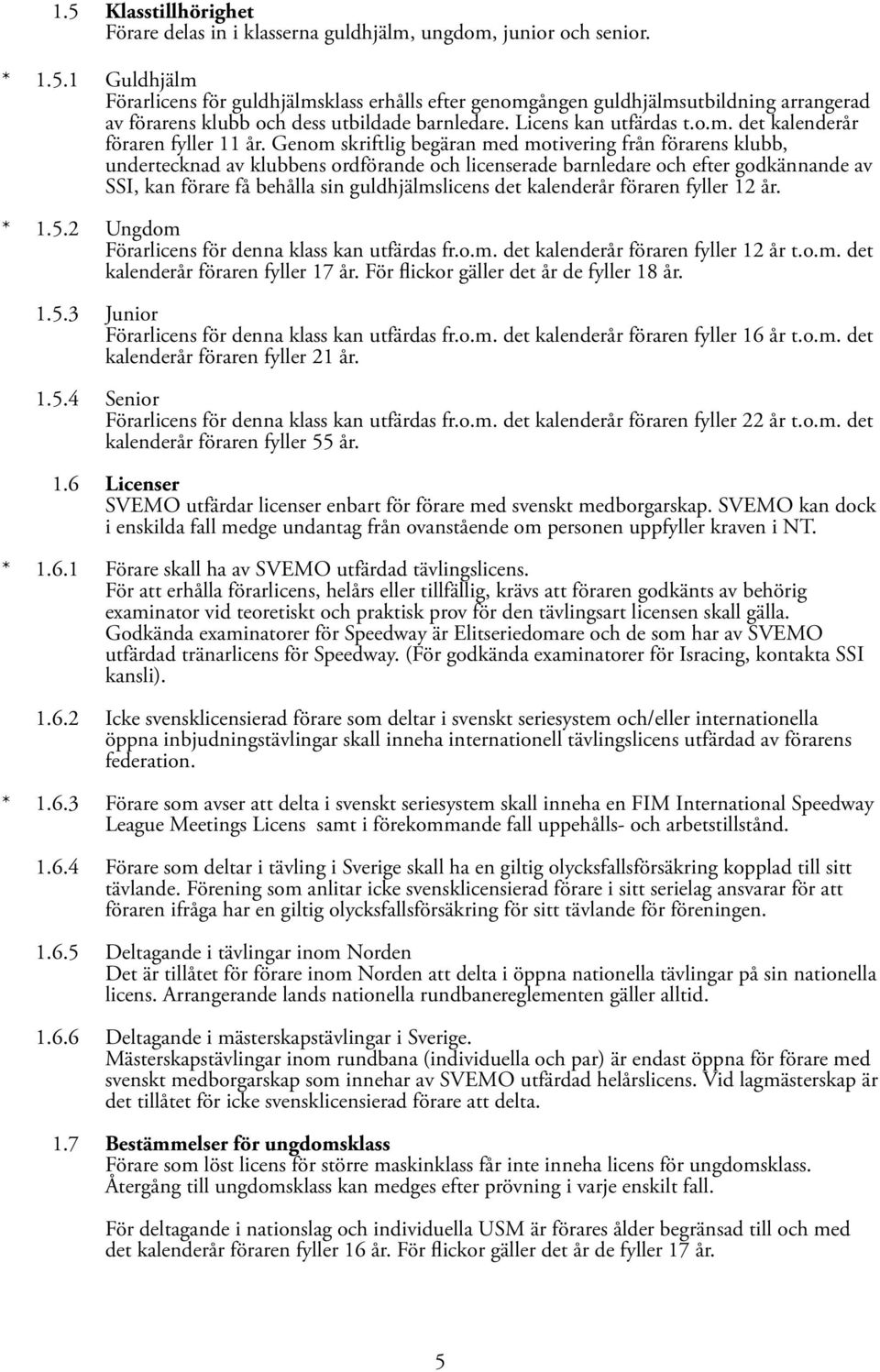 Genom skriftlig begäran med motivering från förarens klubb, undertecknad av klubbens ordförande och licenserade barnledare och efter godkännande av SSI, kan förare få behålla sin guldhjälmslicens det