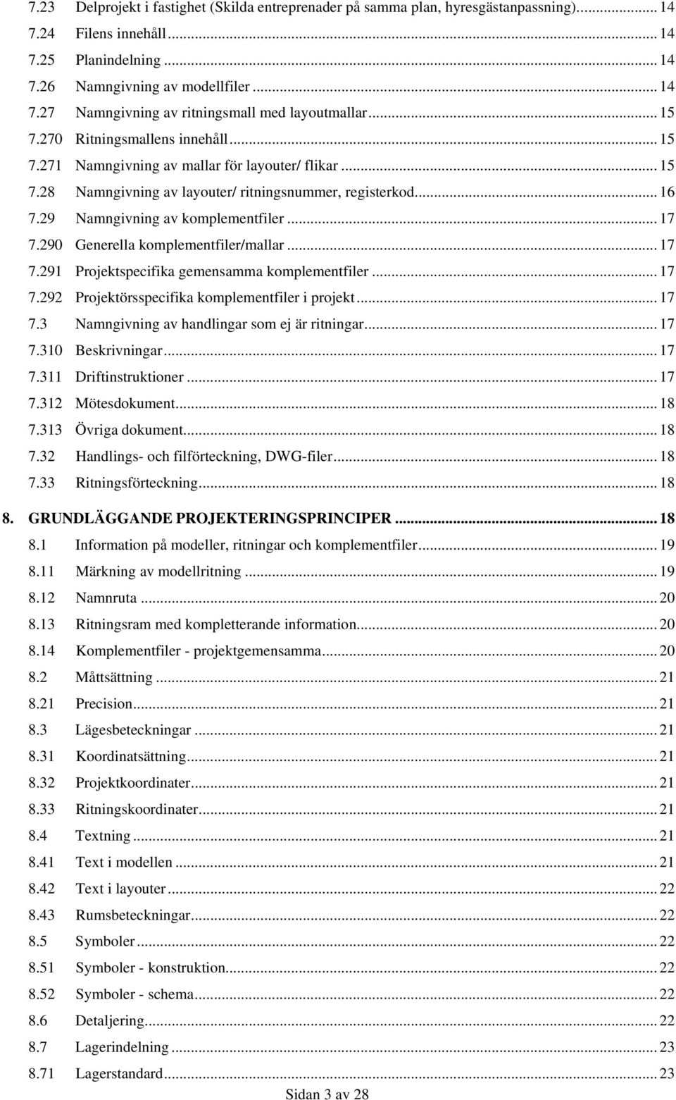 .. 17 7.290 Generella komplementfiler/mallar... 17 7.291 Projektspecifika gemensamma komplementfiler... 17 7.292 Projektörsspecifika komplementfiler i projekt... 17 7.3 Namngivning av handlingar som ej är ritningar.