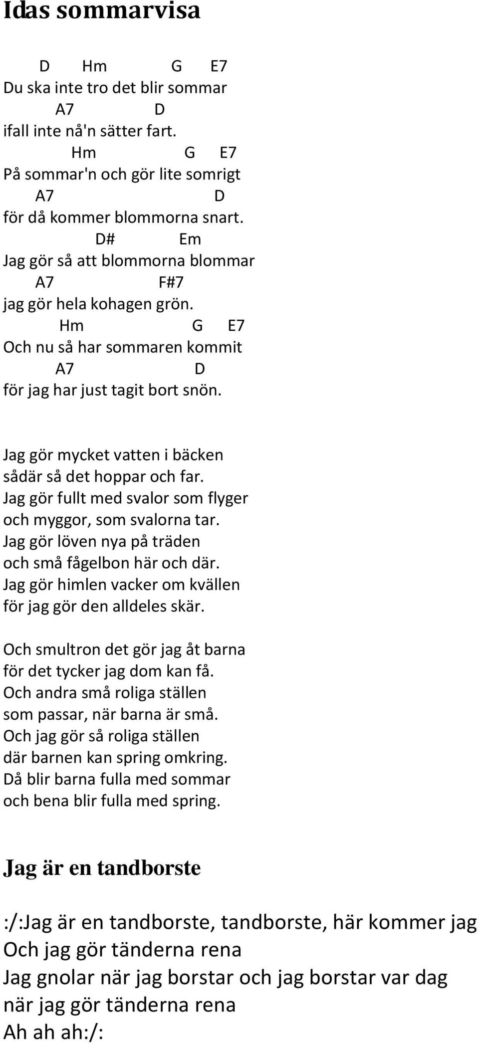 Jag gör fullt med svalor som flyger och myggor, som svalorna tar. Jag gör löven nya på träden och små fågelbon här och där. Jag gör himlen vacker om kvällen för jag gör den alldeles skär.