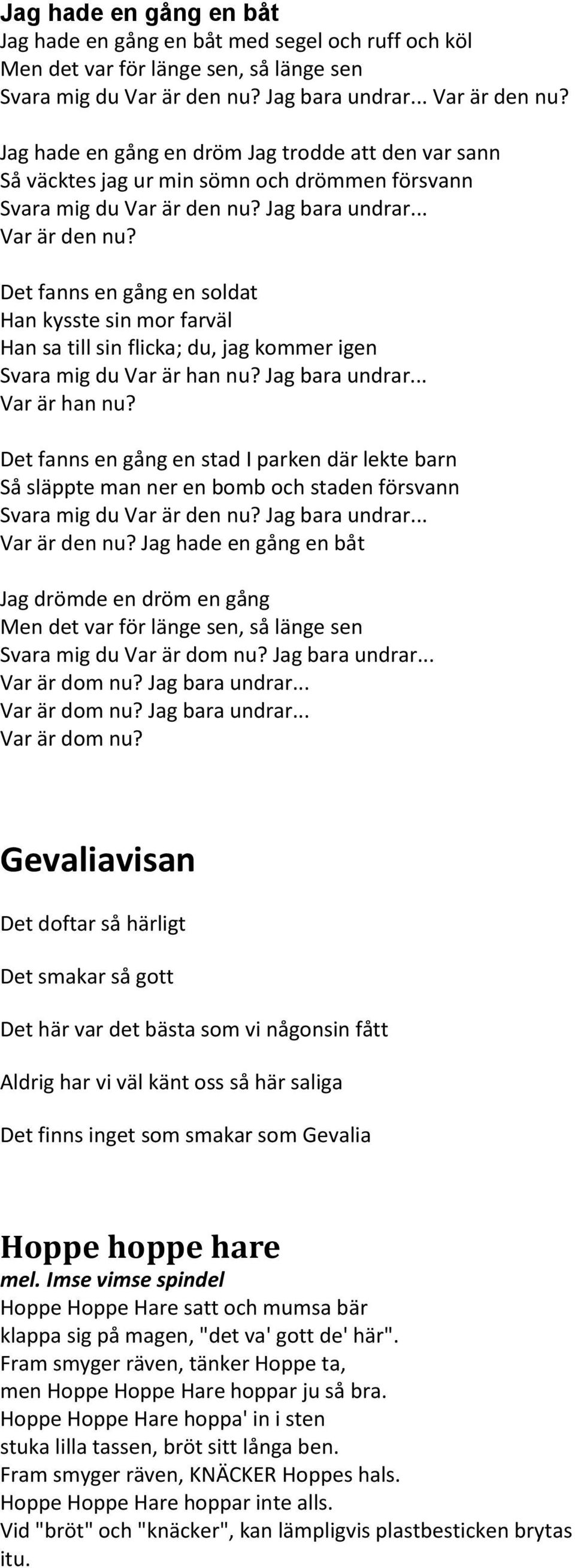 Jag bara undrar... Var är han nu? et fanns en gång en stad I parken där lekte barn Så släppte man ner en bomb och staden försvann Svara mig du Var är den nu?