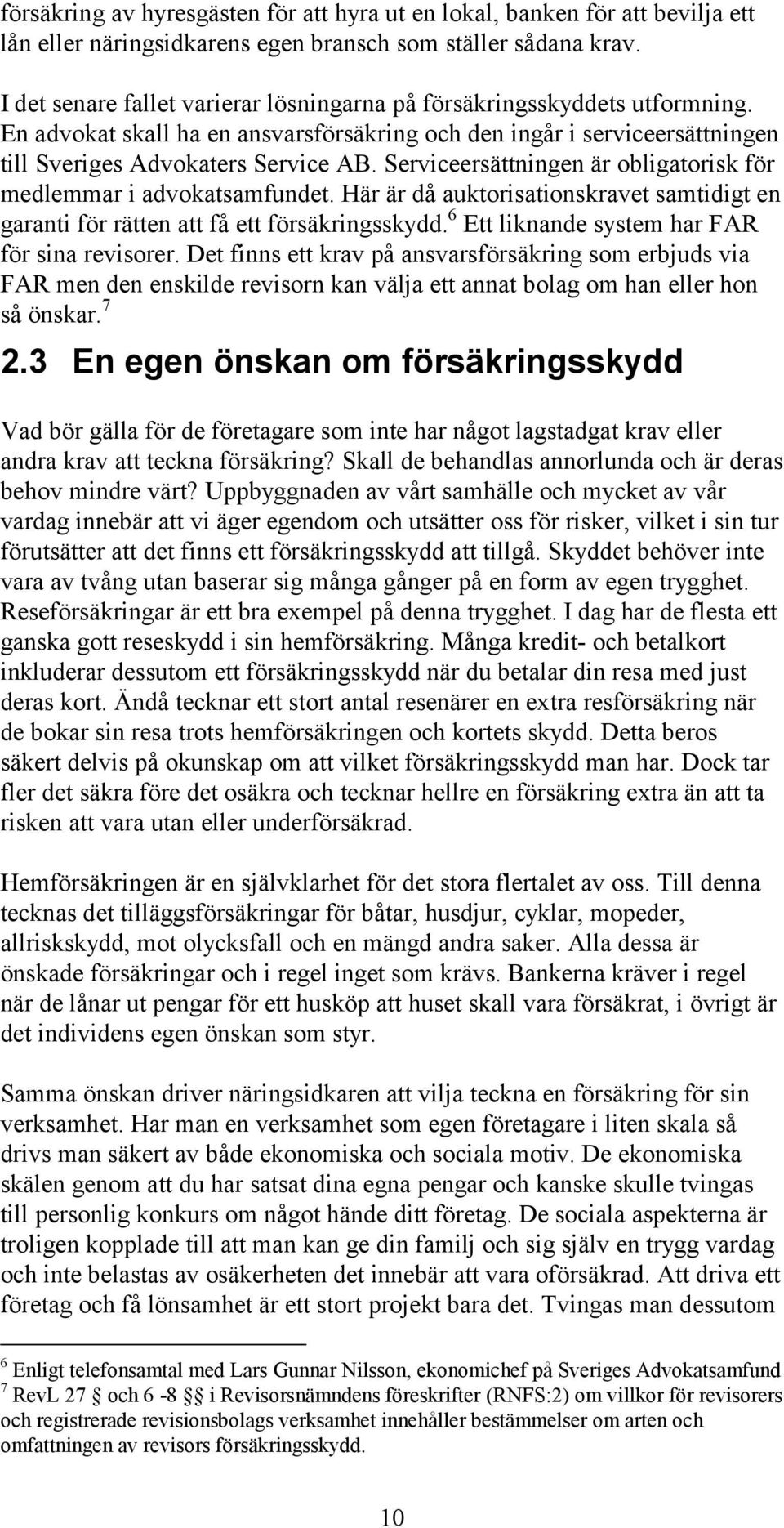 Serviceersättningen är obligatorisk för medlemmar i advokatsamfundet. Här är då auktorisationskravet samtidigt en garanti för rätten att få ett försäkringsskydd.