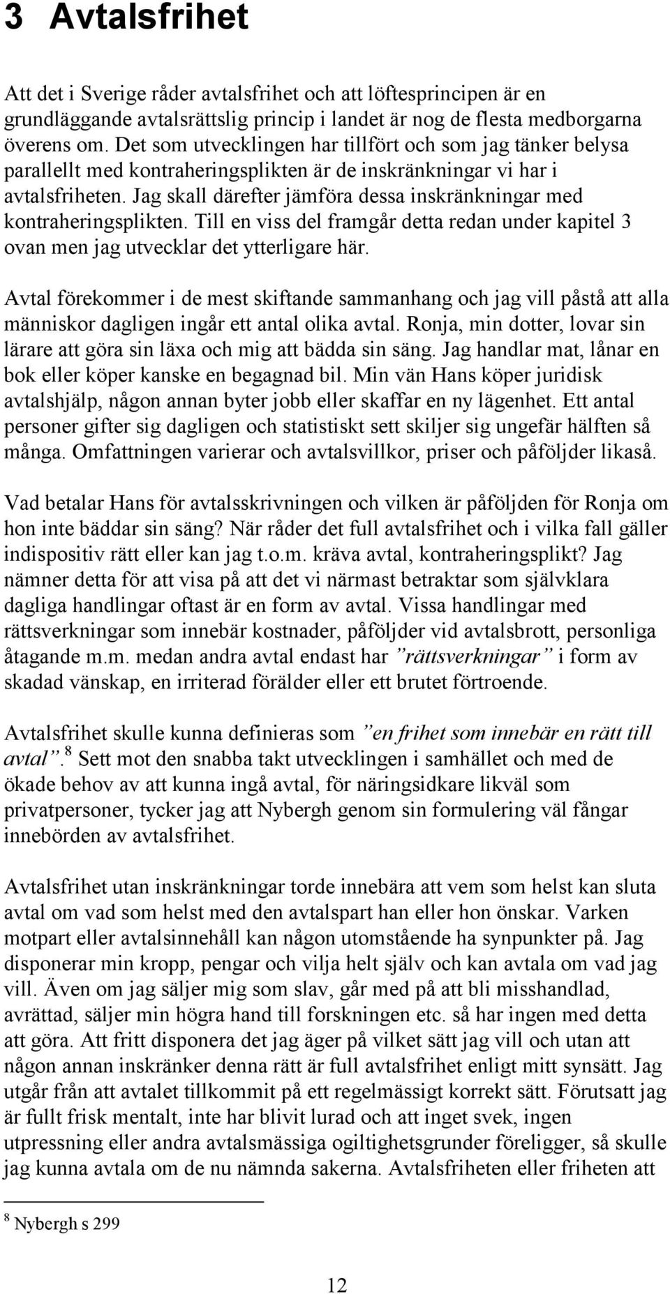 Jag skall därefter jämföra dessa inskränkningar med kontraheringsplikten. Till en viss del framgår detta redan under kapitel 3 ovan men jag utvecklar det ytterligare här.