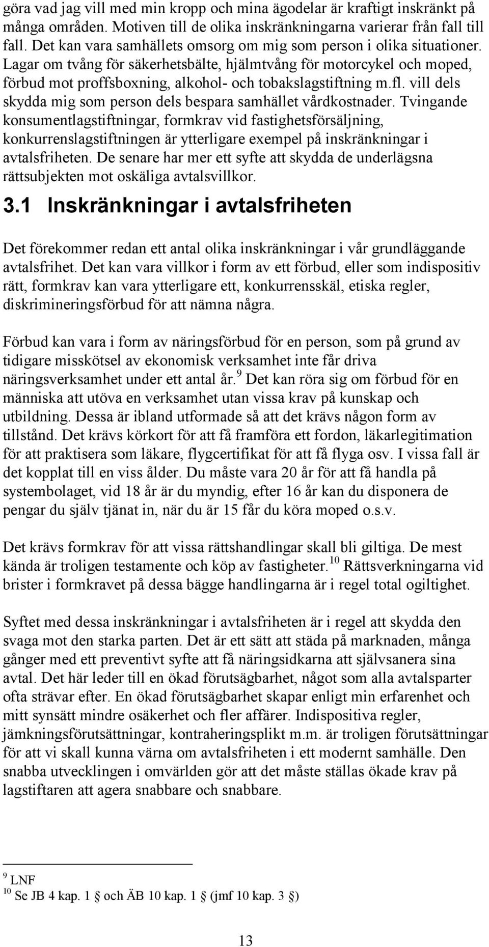 Lagar om tvång för säkerhetsbälte, hjälmtvång för motorcykel och moped, förbud mot proffsboxning, alkohol- och tobakslagstiftning m.fl.