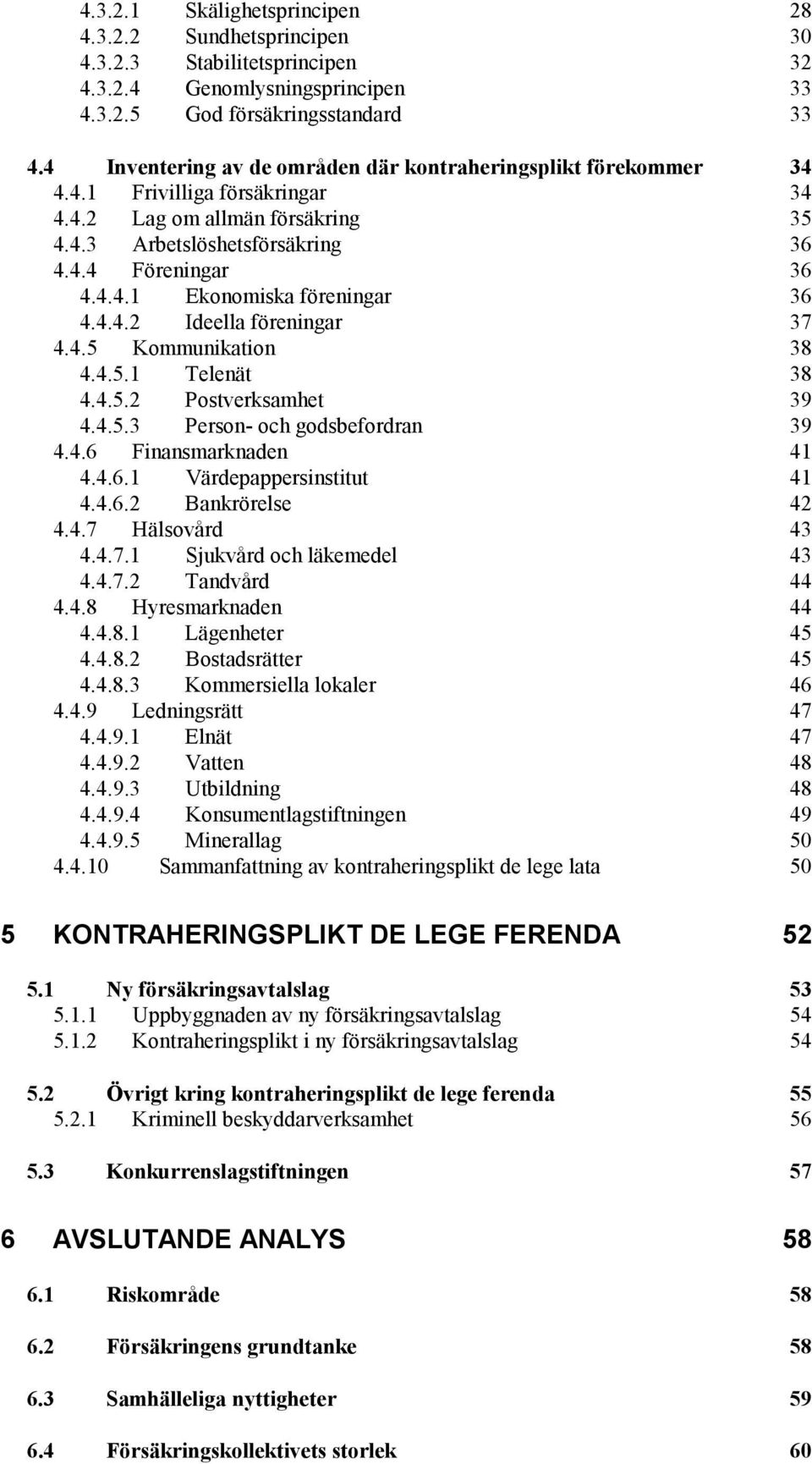 4.4.2 Ideella föreningar 37 4.4.5 Kommunikation 38 4.4.5.1 Telenät 38 4.4.5.2 Postverksamhet 39 4.4.5.3 Person- och godsbefordran 39 4.4.6 Finansmarknaden 41 4.4.6.1 Värdepappersinstitut 41 4.4.6.2 Bankrörelse 42 4.