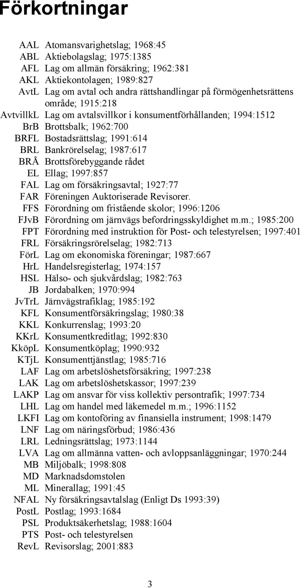 Brottsförebyggande rådet EL Ellag; 1997:857 FAL Lag om försäkringsavtal; 1927:77 FAR Föreningen Auktoriserade Revisorer.