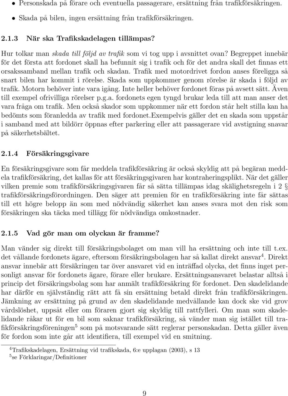 Begreppet innebär för det första att fordonet skall ha befunnit sig i trafik och för det andra skall det finnas ett orsakssamband mellan trafik och skadan.