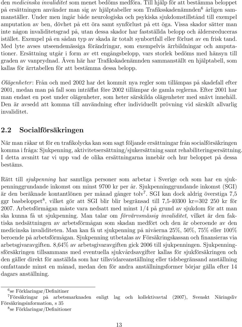 Vissa skador sätter man inte någon invaliditetsgrad på, utan dessa skador har fastställda belopp och åldersreduceras istället.