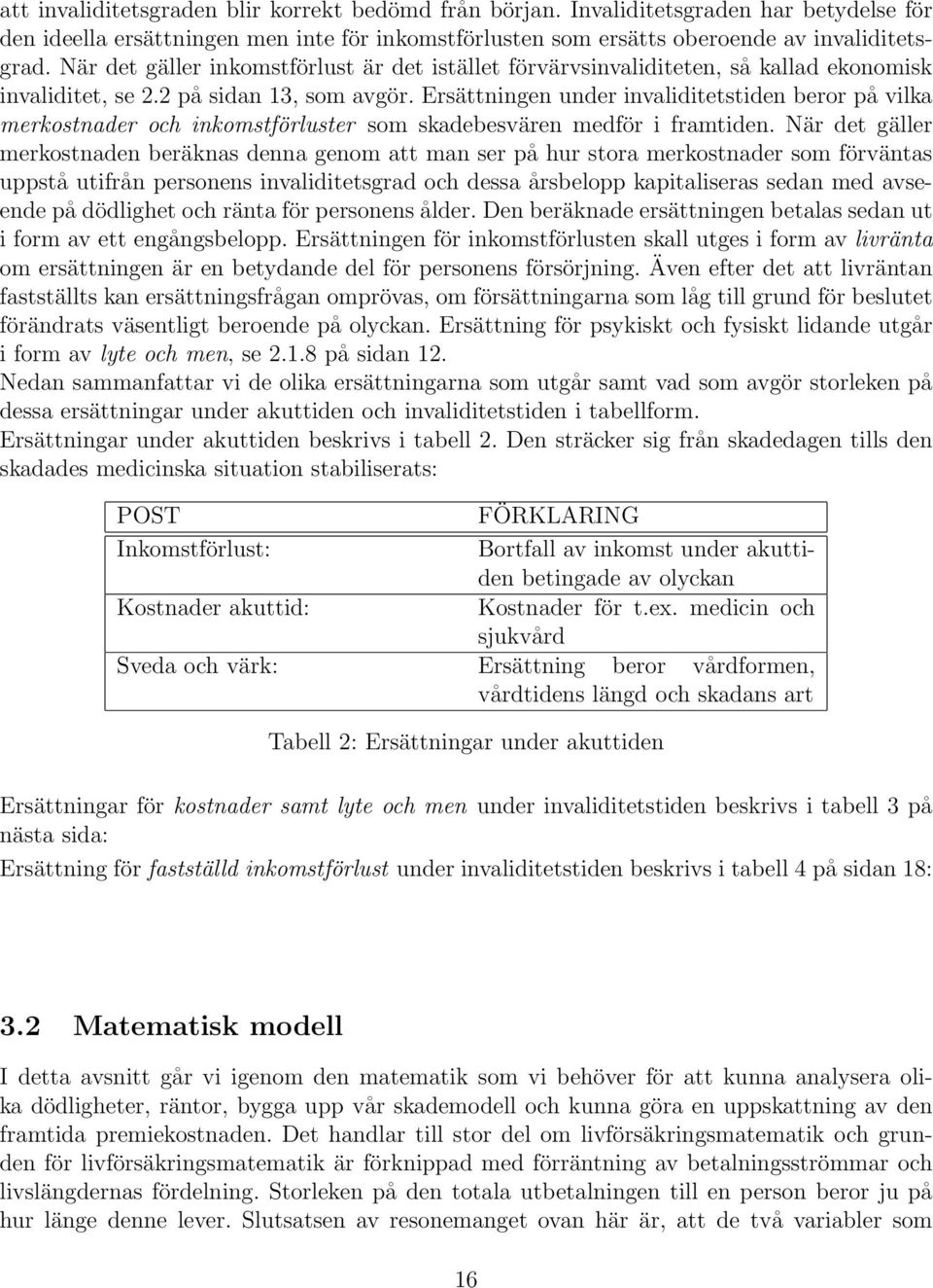 Ersättningen under invaliditetstiden beror på vilka merkostnader och inkomstförluster som skadebesvären medför i framtiden.