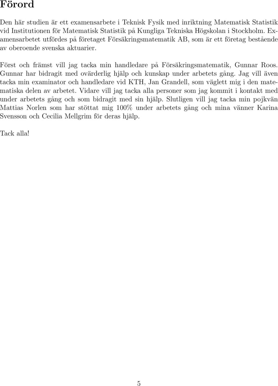 Först och främst vill jag tacka min handledare på Försäkringsmatematik, Gunnar Roos. Gunnar har bidragit med ovärderlig hjälp och kunskap under arbetets gång.