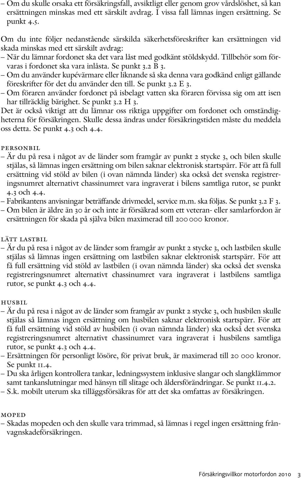 Tillbehör som förvaras i fordonet ska vara inlåsta. Se punkt 3.2 B 3. Om du använder kupévärmare eller liknande så ska denna vara godkänd enligt gällande föreskrifter för det du använder den till.