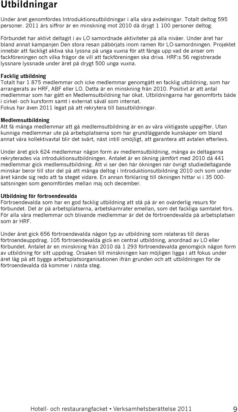 HRF är representerat i Socialdemokraternas fackliga utskott genom Therese Guovelin. Utbildningar Under året genomfördes Introduktionsutbildningar i alla våra avdelningar. Totalt deltog 595 personer.