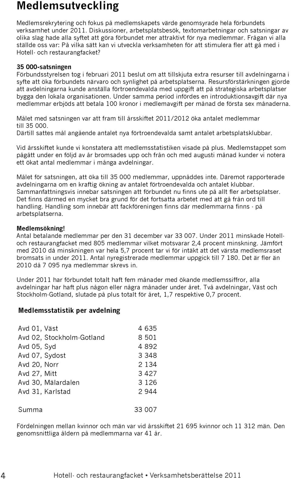 Frågan vi alla ställde oss var: På vilka sätt kan vi utveckla verksamheten för att stimulera fler att gå med i Hotell- och restaurangfacket?