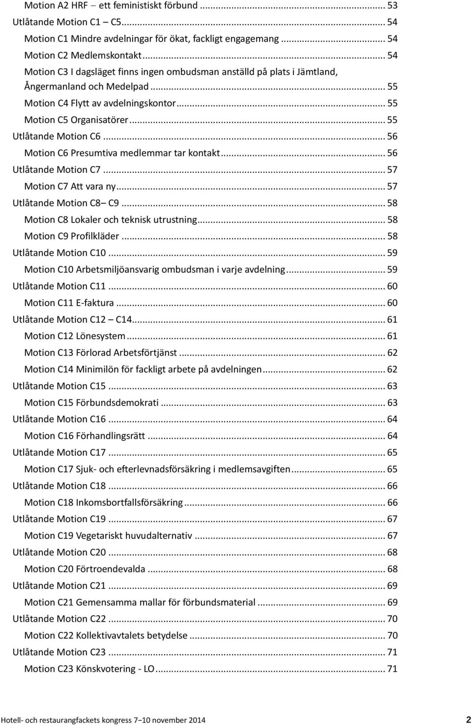 .. 55 Utlåtande Motion C6... 56 Motion C6 Presumtiva medlemmar tar kontakt... 56 Utlåtande Motion C7... 57 Motion C7 Att vara ny... 57 Utlåtande Motion C8 C9.