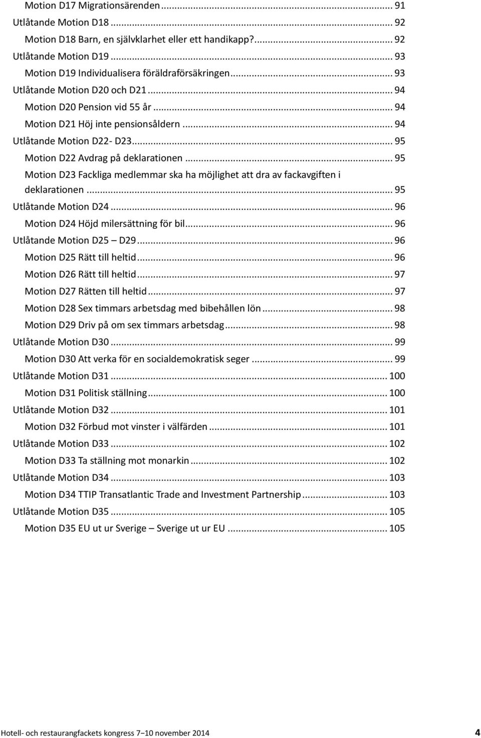 .. 95 Motion D23 Fackliga medlemmar ska ha möjlighet att dra av fackavgiften i deklarationen... 95 Utlåtande Motion D24... 96 Motion D24 Höjd milersättning för bil... 96 Utlåtande Motion D25 D29.