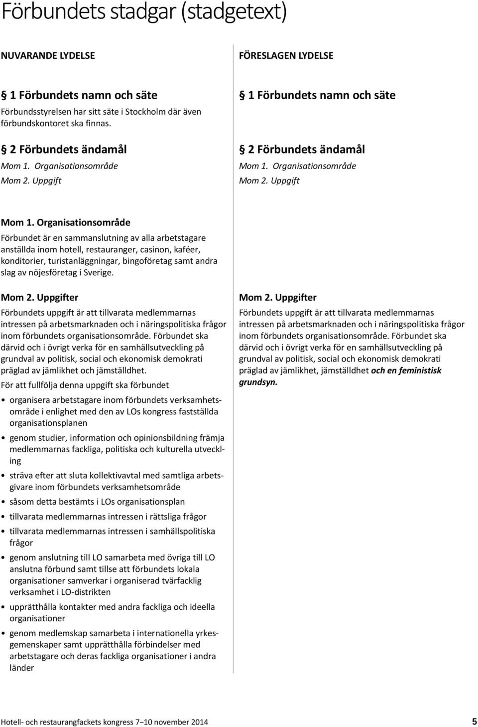 Organisationsområde Förbundet är en sammanslutning av alla arbetstagare anställda inom hotell, restauranger, casinon, kaféer, konditorier, turistanläggningar, bingoföretag samt andra slag av