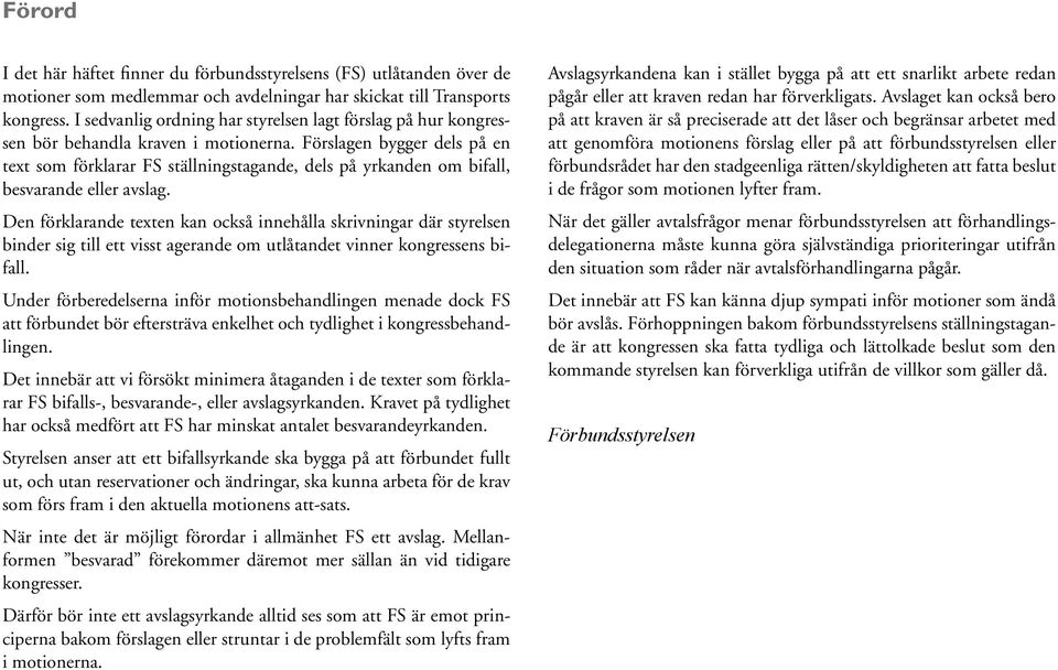 Förslagen bygger dels på en text som förklarar FS ställningstagande, dels på yrkanden om bifall, besvarande eller avslag.