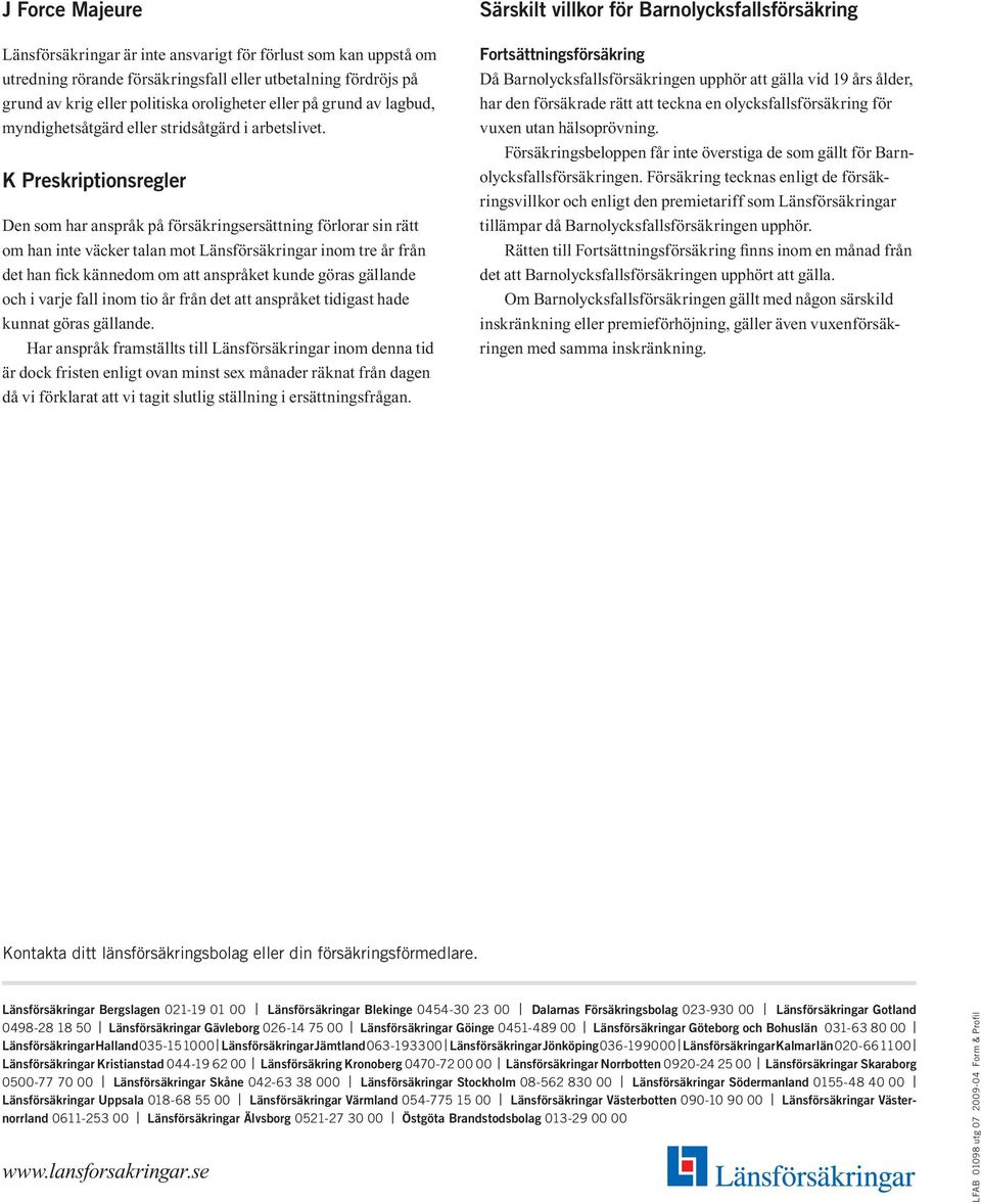 K Preskriptionsregler Den som har anspråk på försäkringsersättning förlorar sin rätt om han inte väcker talan mot Länsförsäkringar inom tre år från det han fick kännedom om att anspråket kunde göras