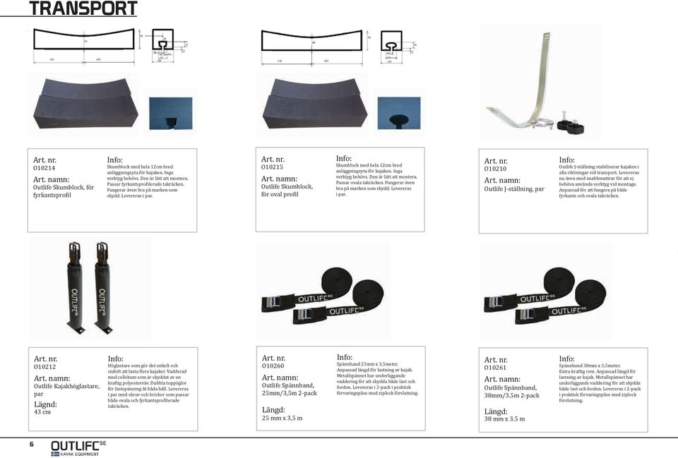 Passar ovala takräcken. Fungerar även bra på marken som skydd. Levereras i par. O10210 Outlife J-ställning, par Outlife J-ställning stabiliserar kajaken i alla riktningar vid transport.