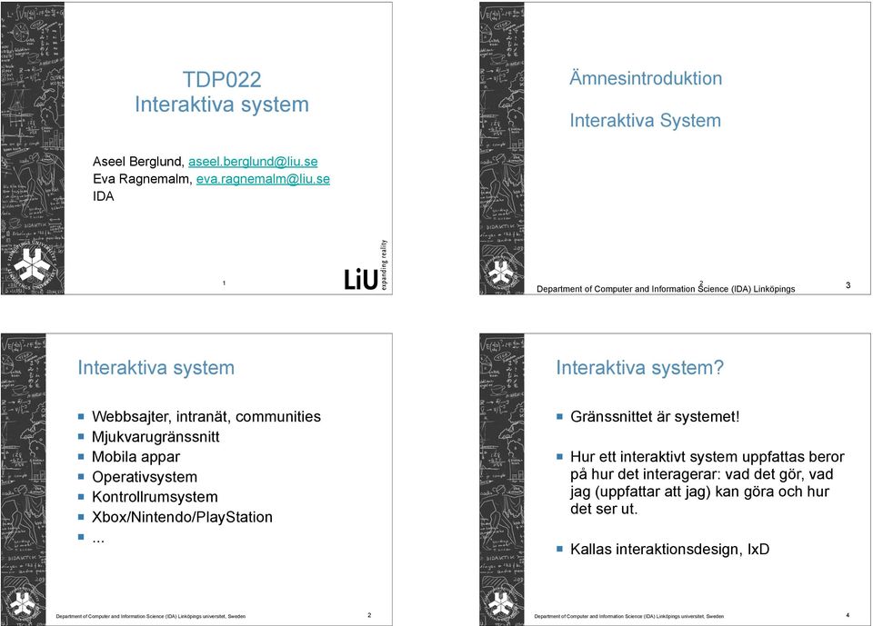Webbsajter, intranät, communities Mjukvarugränssnitt Mobila appar Operativsystem Kontrollrumsystem Xbox/Nintendo/PlayStation Gränssnittet är